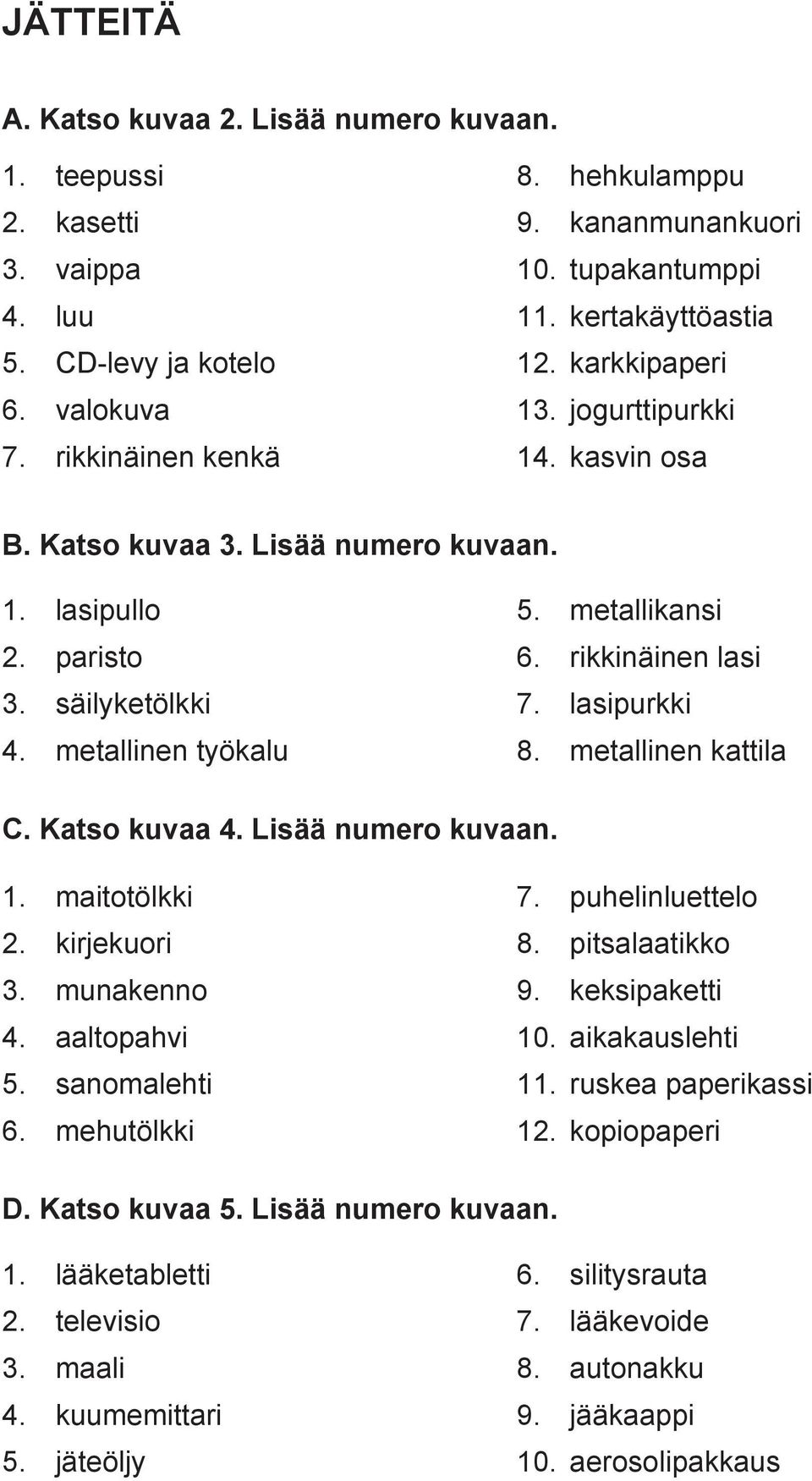 lasipurkki 4. metallinen työkalu 8. metallinen kattila C. Katso kuvaa 4. Lisää numero kuvaan. 1. maitotölkki 7. puhelinluettelo 2. kirjekuori 8. pitsalaatikko 3. munakenno 9. keksipaketti 4.