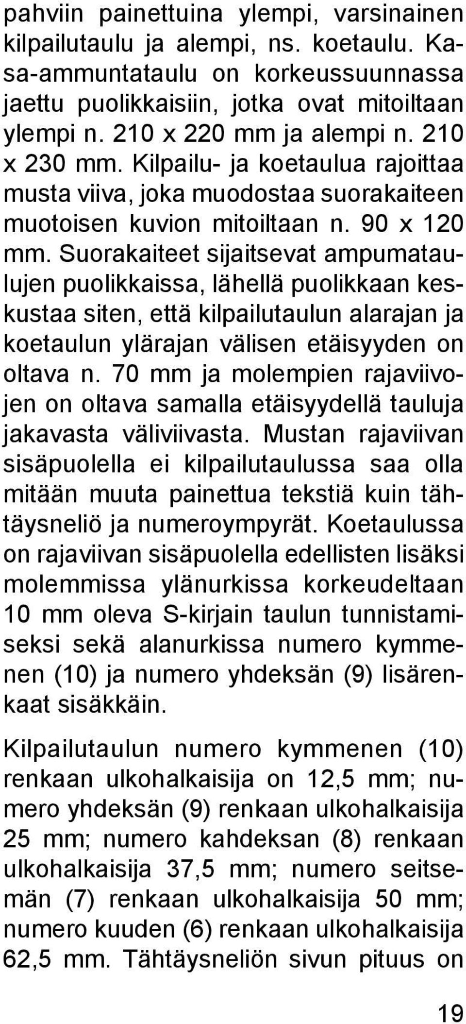 Suorakaiteet sijaitsevat ampumataulujen puolikkaissa, lähellä puolikkaan keskustaa siten, että kilpailutaulun alarajan ja koetaulun ylärajan välisen etäisyyden on oltava n.