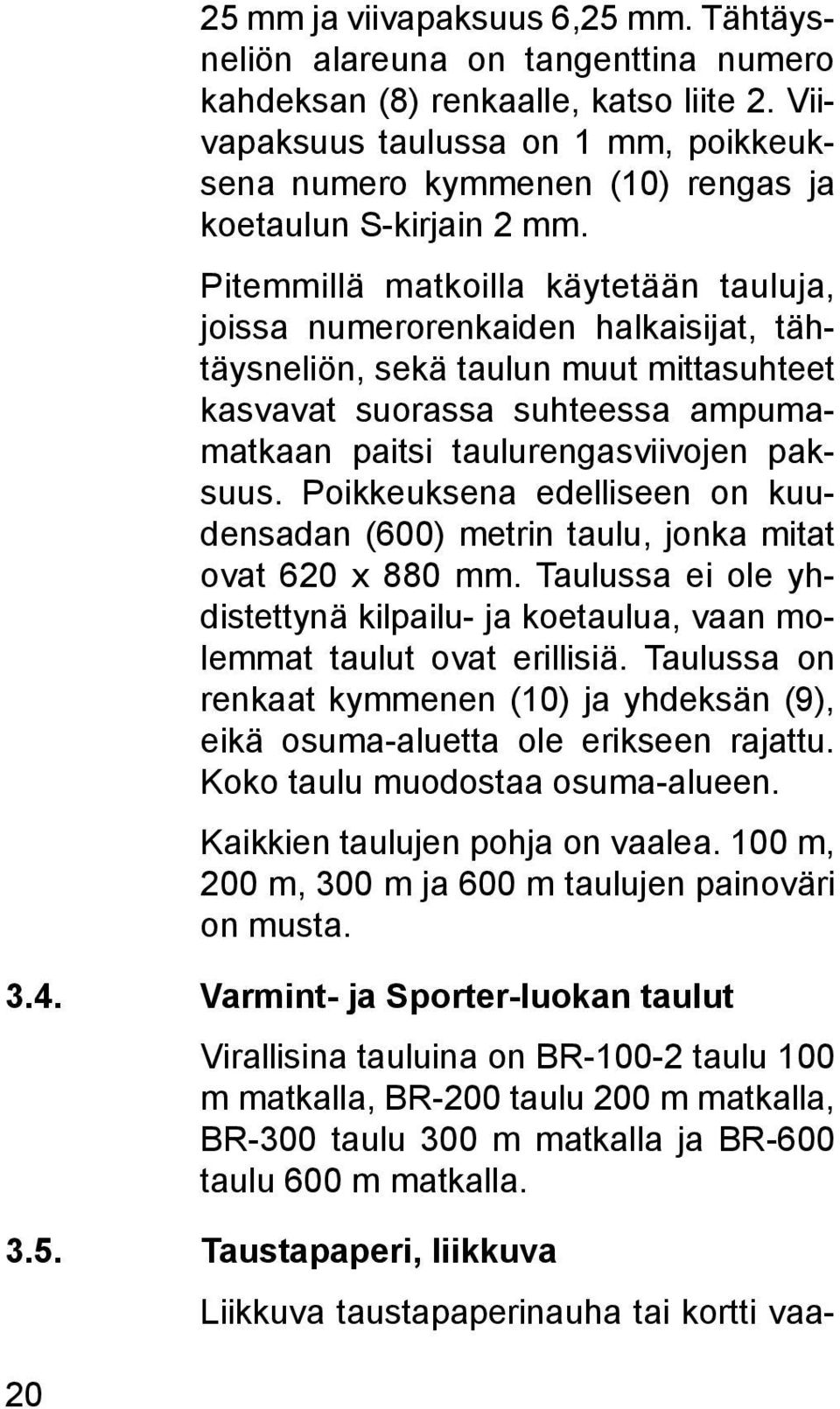 Pitemmillä matkoilla käytetään tauluja, joissa numerorenkaiden halkaisijat, tähtäysneliön, sekä taulun muut mitta suhteet kasvavat suorassa suhteessa ampumamatkaan paitsi taulurengasviivojen paksuus.