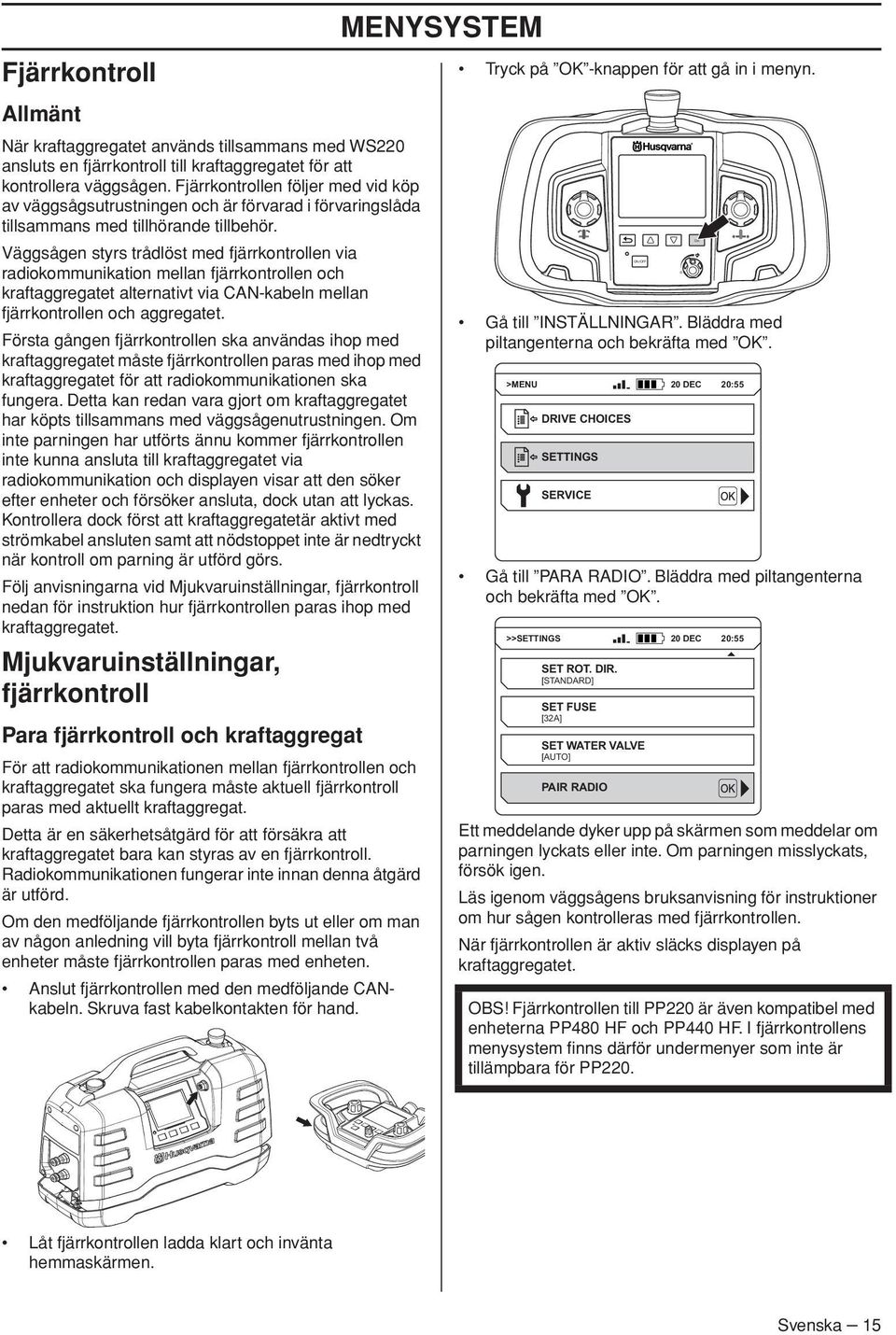 Väggsågen styrs trådlöst med fjärrkontrollen via radiokommunikation mellan fjärrkontrollen och kraftaggregatet alternativt via CAN-kabeln mellan fjärrkontrollen och aggregatet.