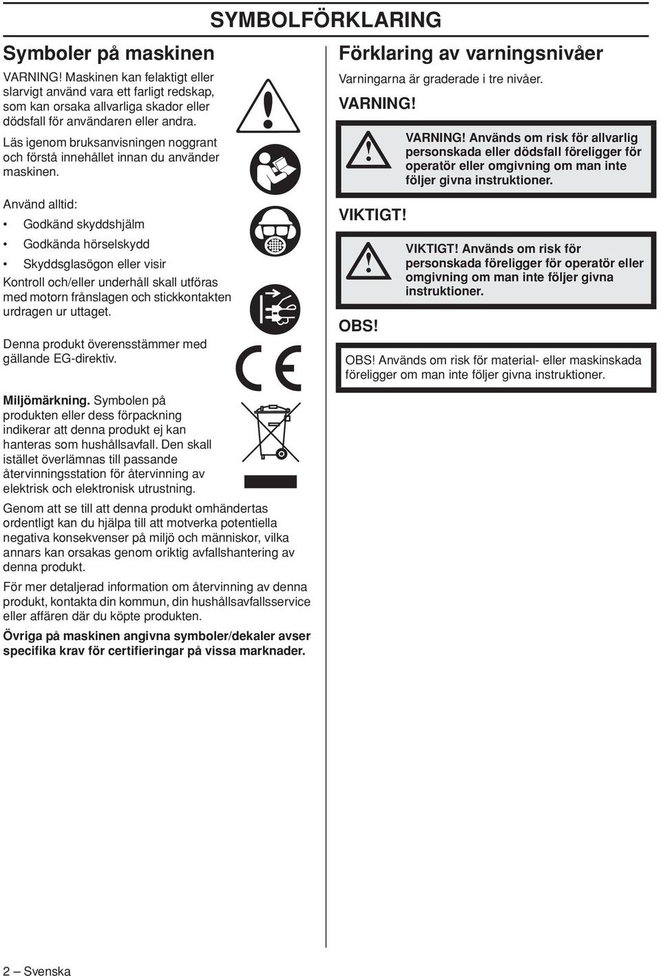 Använd alltid: Godkänd skyddshjälm Godkända hörselskydd Skyddsglasögon eller visir Kontroll och/eller underhåll skall utföras med motorn frånslagen och stickkontakten urdragen ur uttaget.