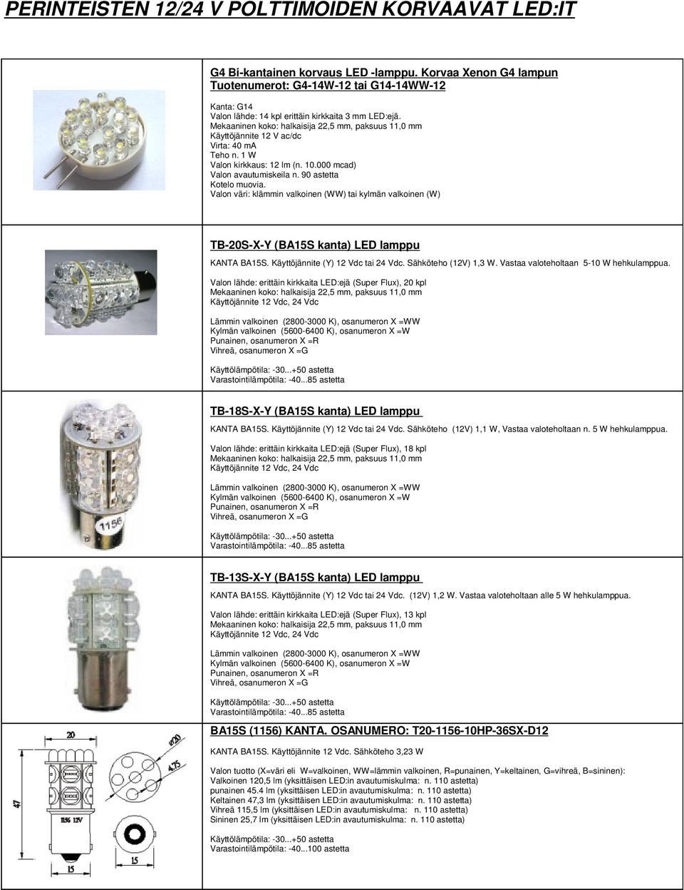 Mekaaninen koko: halkaisija 22,5 mm, paksuus 11,0 mm Käyttöjännite 12 V ac/dc Virta: 40 ma Teho n. 1 W Valon kirkkaus: 12 lm (n. 10.000 mcad) Valon avautumiskeila n. 90 astetta Kotelo muovia.