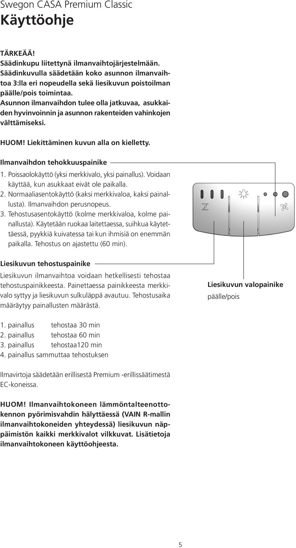 Asunnon ilmanvaihdon tulee olla jatkuvaa, asukkaiden hyvinvoinnin ja asunnon rakenteiden vahinkojen välttämiseksi. HUOM! Liekittäminen kuvun alla on kielletty. Ilmanvaihdon tehokkuuspainike 1.