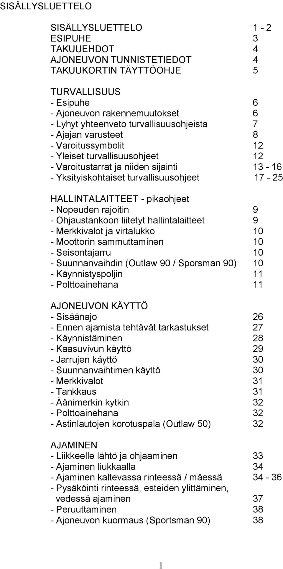 HALLINTALAITTEET - pikaohjeet - Nopeuden rajoitin 9 - Ohjaustankoon liitetyt hallintalaitteet 9 - Merkkivalot ja virtalukko 10 - Moottorin sammuttaminen 10 - Seisontajarru 10 - Suunnanvaihdin (Outlaw