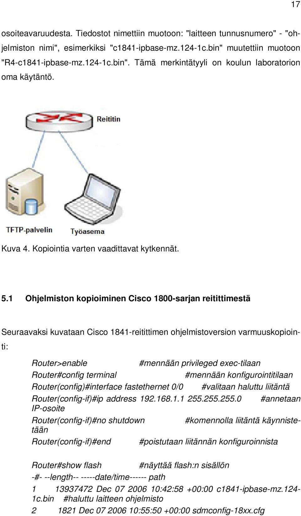 1 Ohjelmiston kopioiminen Cisco 1800-sarjan reitittimestä Seuraavaksi kuvataan Cisco 1841-reitittimen ohjelmistoversion varmuuskopiointi: Router>enable #mennään privileged exec-tilaan Router#config
