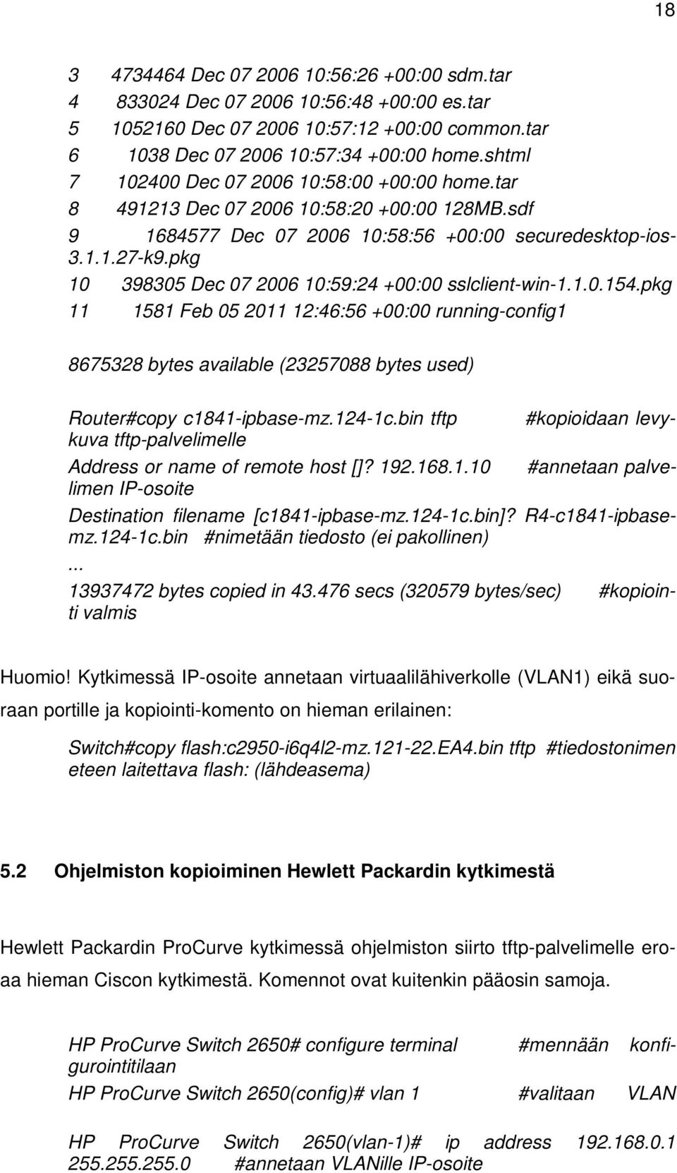 pkg 10 398305 Dec 07 2006 10:59:24 +00:00 sslclient-win-1.1.0.154.pkg 11 1581 Feb 05 2011 12:46:56 +00:00 running-config1 8675328 bytes available (23257088 bytes used) Router#copy c1841-ipbase-mz.