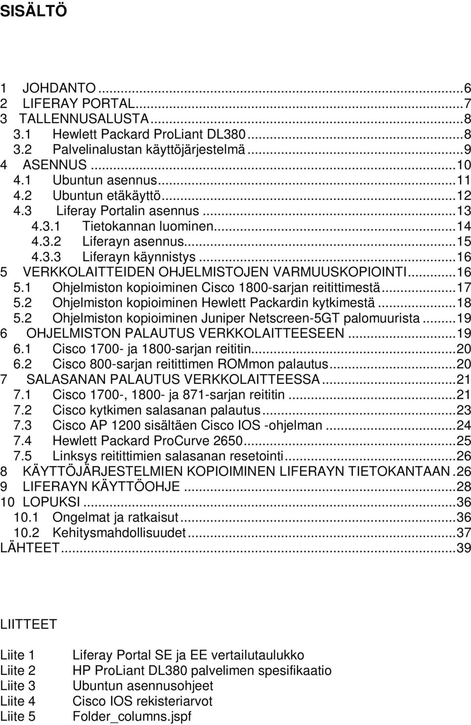 .. 16 5 VERKKOLAITTEIDEN OHJELMISTOJEN VARMUUSKOPIOINTI... 16 5.1 Ohjelmiston kopioiminen Cisco 1800-sarjan reitittimestä... 17 5.2 Ohjelmiston kopioiminen Hewlett Packardin kytkimestä... 18 5.