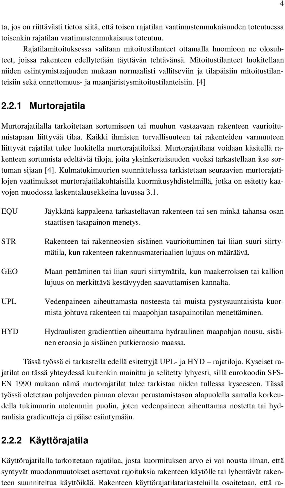 Mitoitustilanteet luokitellaan niiden esiintymistaajuuden mukaan normaalisti vallitseviin ja tilapäisiin mitoitustilanteisiin sekä onnettomuus- ja maanjäristysmitoitustilanteisiin. [4] 2.