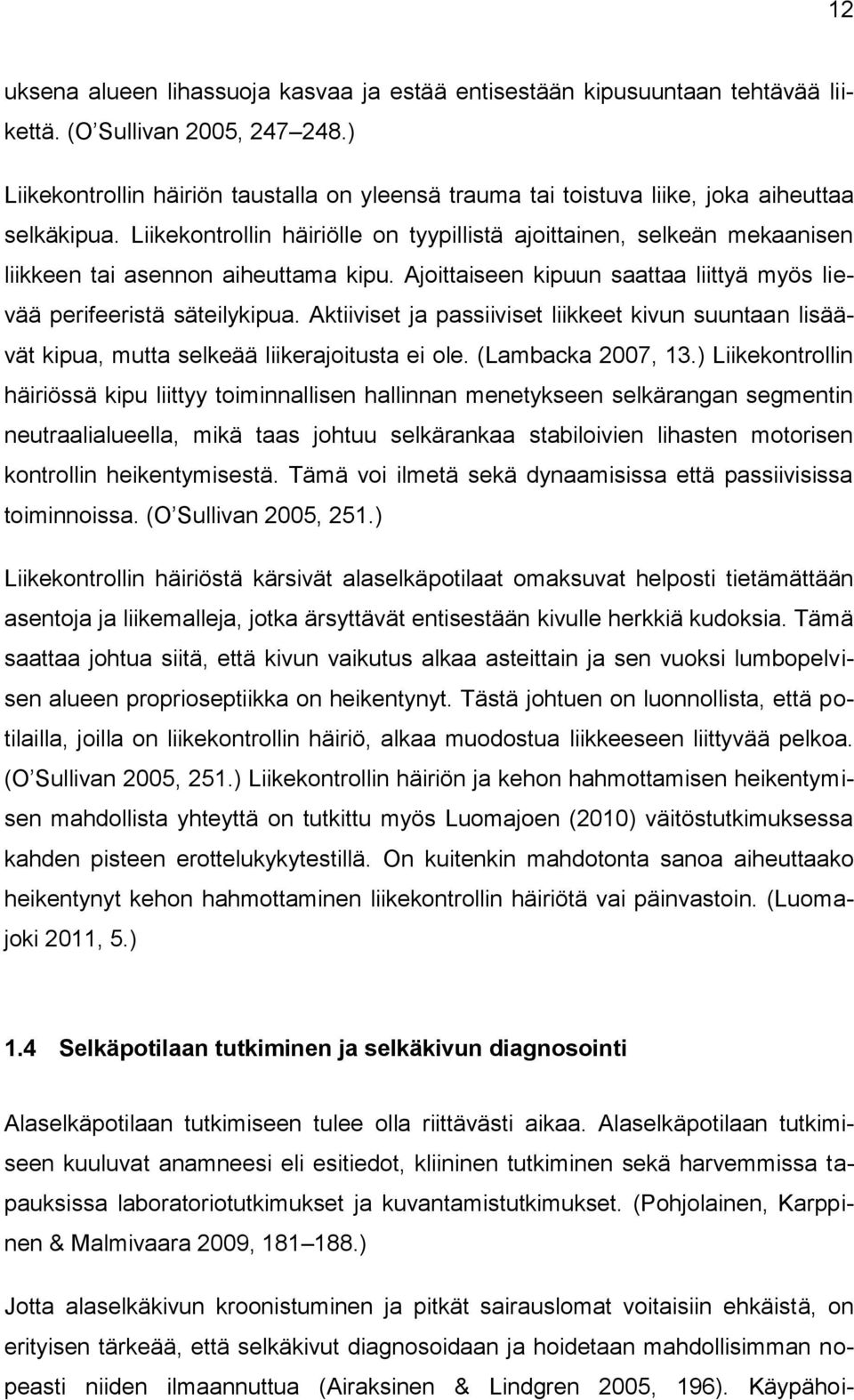 Liikekontrollin häiriölle on tyypillistä ajoittainen, selkeän mekaanisen liikkeen tai asennon aiheuttama kipu. Ajoittaiseen kipuun saattaa liittyä myös lievää perifeeristä säteilykipua.