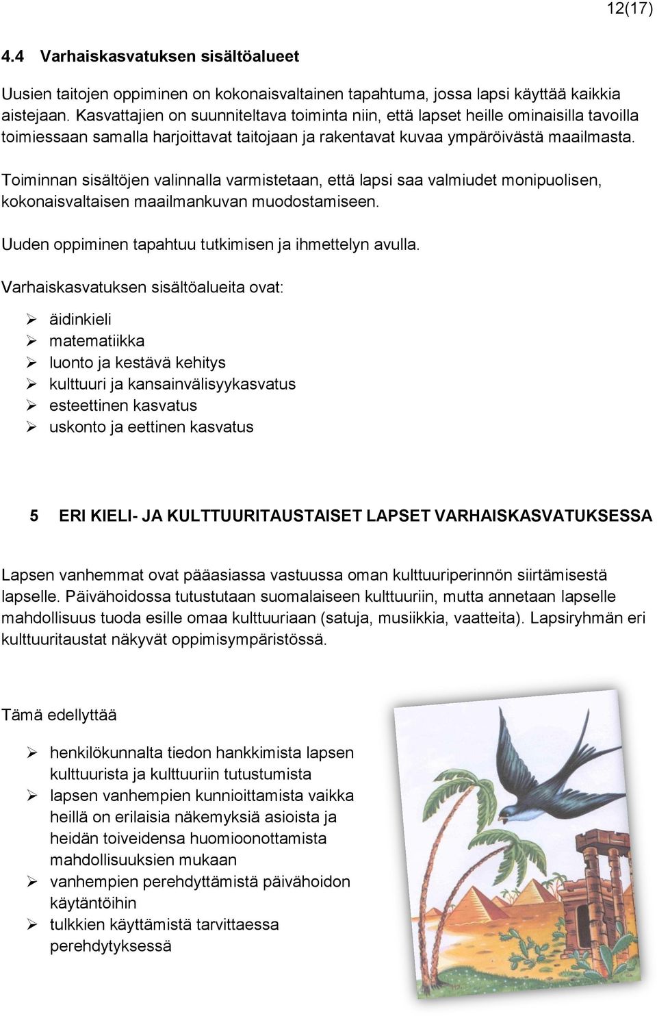 Toiminnan sisältöjen valinnalla varmistetaan, että lapsi saa valmiudet monipuolisen, kokonaisvaltaisen maailmankuvan muodostamiseen. Uuden oppiminen tapahtuu tutkimisen ja ihmettelyn avulla.
