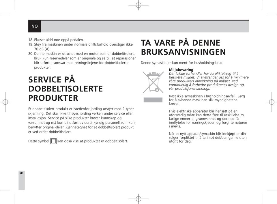 SERVICE PÅ DOBBELTISOLERTE PRODUKTER Et dobbeltisolert produkt er istedenfor jording utstyrt med 2 typer skjerming. Det skal ikke tilføyes jording verken under service eller installasjon.