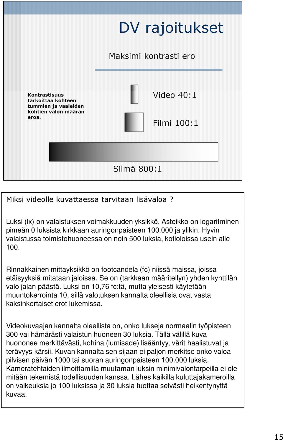 Se on (tarkkaan määritellyn) yhden kynttilän valo jalan päästä.