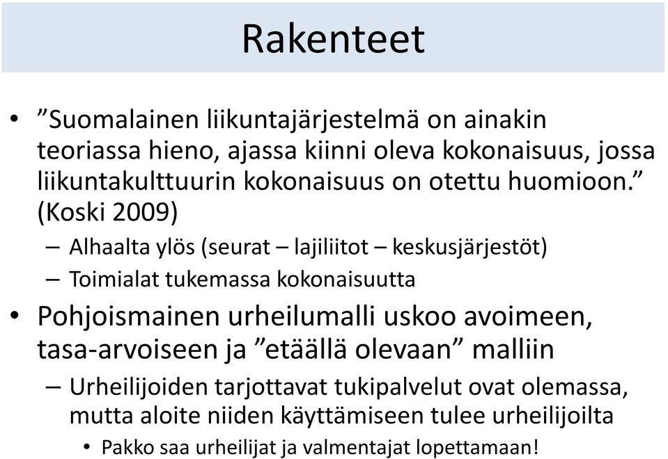 (Koski 2009) Alhaalta ylös (seurat lajiliitot keskusjärjestöt) Toimialat tukemassa kokonaisuutta Pohjoismainen urheilumalli