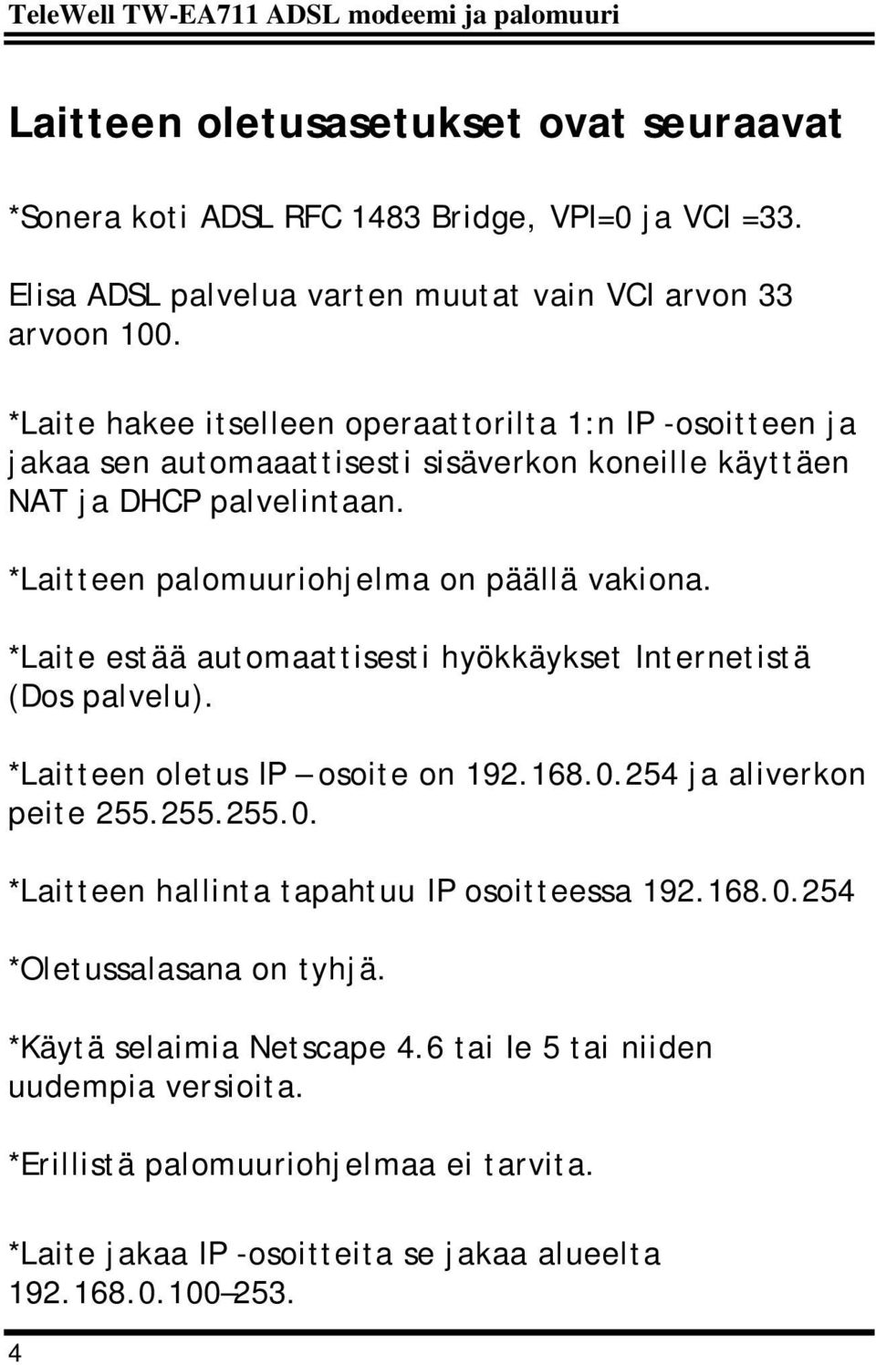 *Laite hakee itselleen operaattorilta 1:n IP -osoitteen ja jakaa sen automaaattisesti sisäverkon koneille käyttäen NAT ja DHCP palvelintaan. *Laitteen palomuuriohjelma on päällä vakiona.