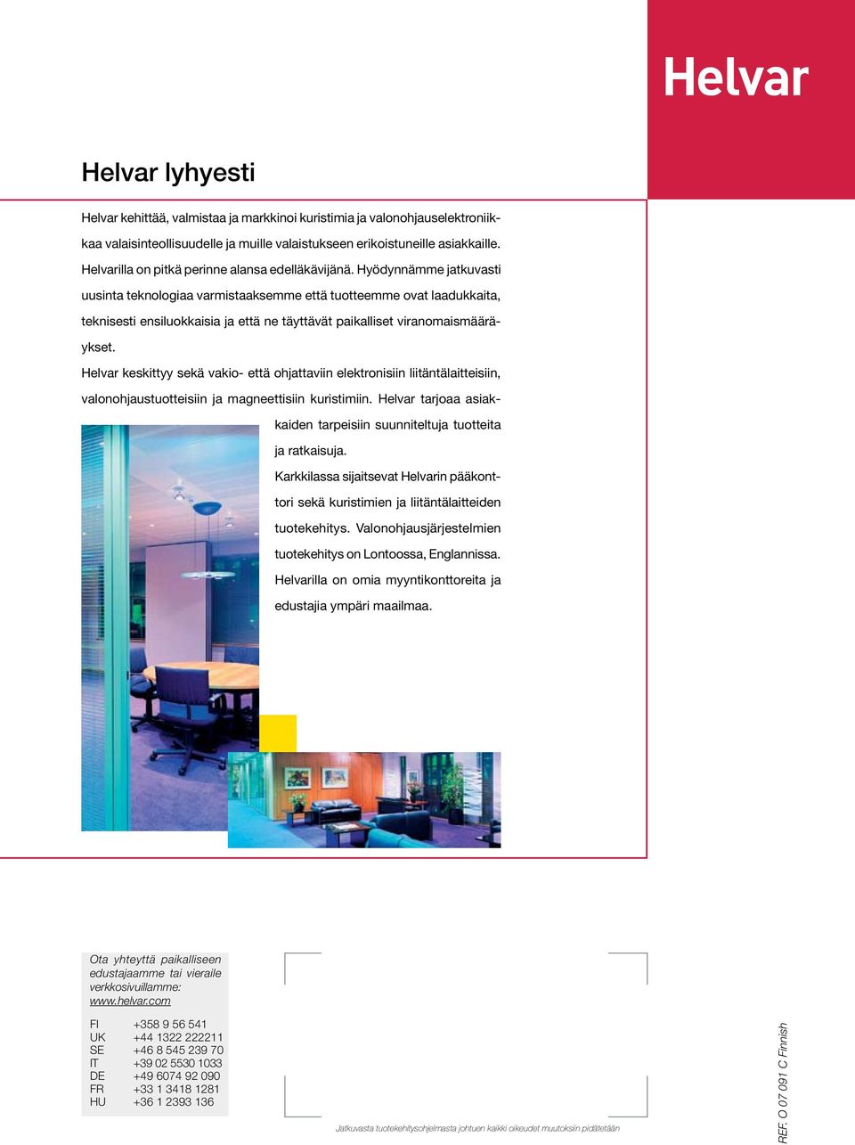 Hyödynnämme jatkuvasti uusinta teknologiaa varmistaaksemme että tuotteemme ovat laadukkaita, teknisesti ensiluokkaisia ja että ne täyttävät paikalliset viranomaismääräykset.