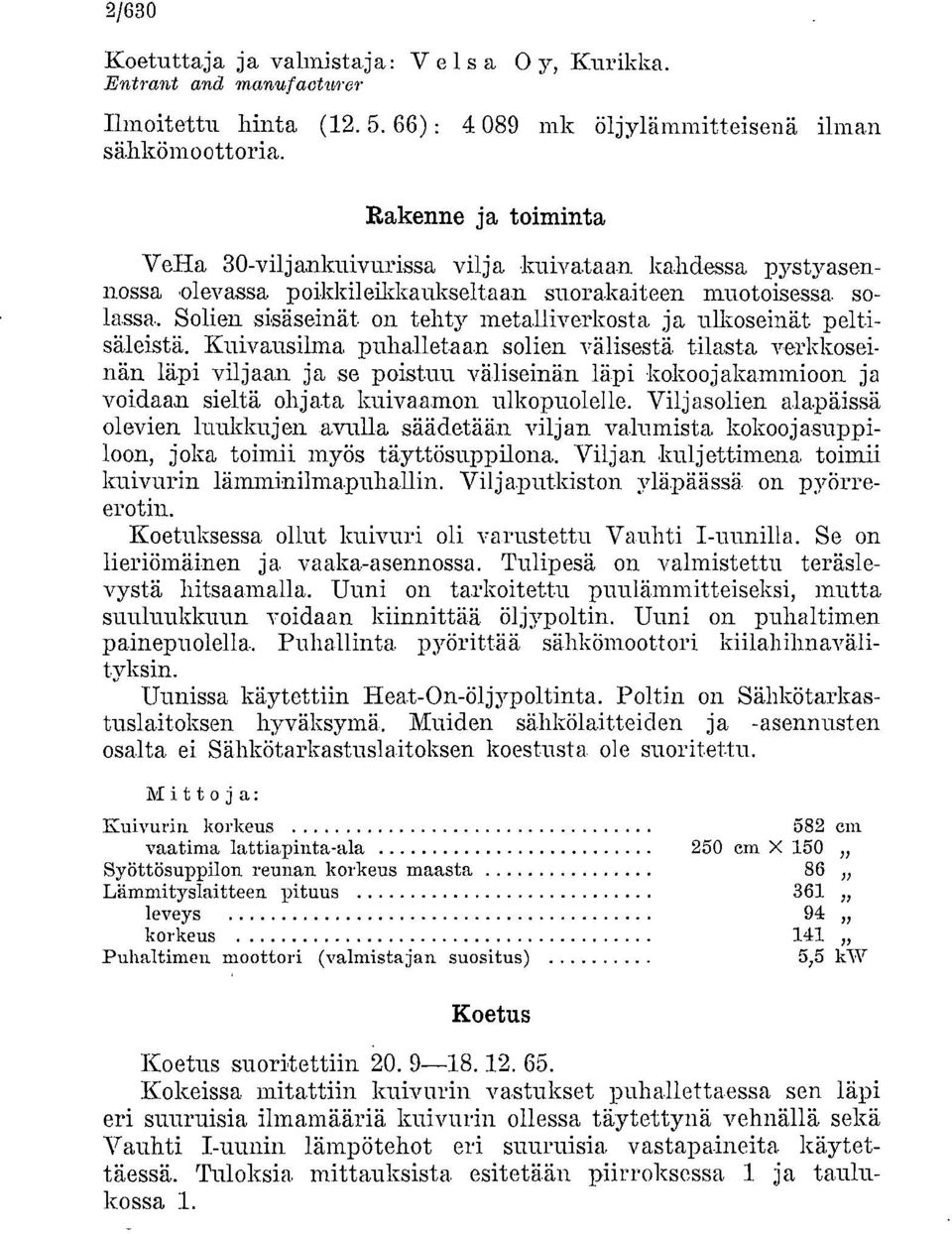 rkosta, ja ulkoseinät. peltisäleistä. Kuivausilma puhalletaan solien välisestä tilasta verkkoseinän läpi viljaan ja se poistuu väliseinän läpi kokoojakammioon ja voidaan sieltä ohjata kuiva.