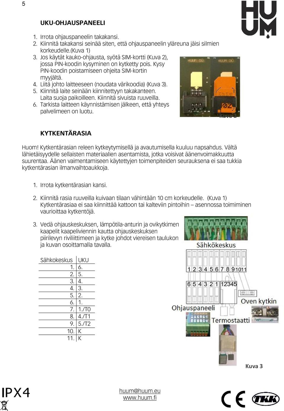 Liitä johto laitteeseen (noudata värikoodia) (Kuva 3). 5. Kiinnitä laite seinään kiinnitettyyn takakanteen. Laita suoja paikoilleen. Kiinnitä sivuista ruuveilla. 6.