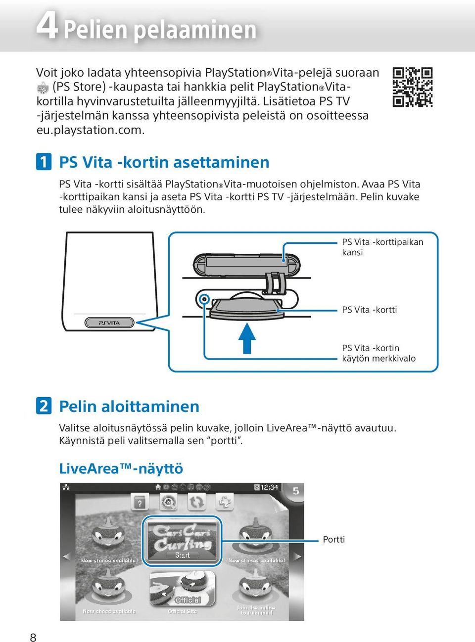 PS Vita -kortin asettaminen PS Vita -kortti sisältää PlayStation Vita-muotoisen ohjelmiston. Avaa PS Vita -korttipaikan kansi ja aseta PS Vita -kortti PS TV -järjestelmään.