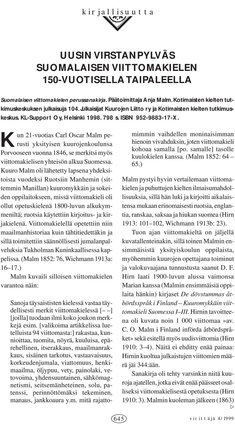 K un 21-vuotias Carl Oscar Malm perusti yksityisen kuurojenkoulunsa Porvooseen vuonna 1846, se merkitsi myös viittomakielisen yhteisön alkua Suomessa.