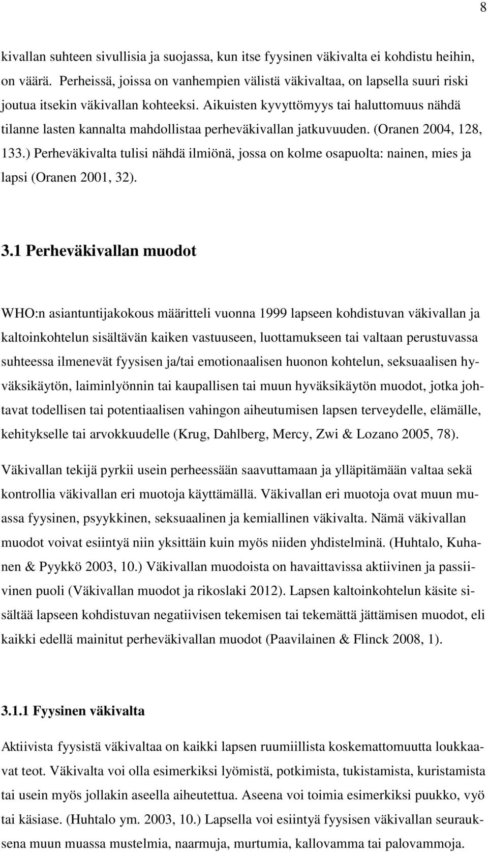 Aikuisten kyvyttömyys tai haluttomuus nähdä tilanne lasten kannalta mahdollistaa perheväkivallan jatkuvuuden. (Oranen 2004, 128, 133.