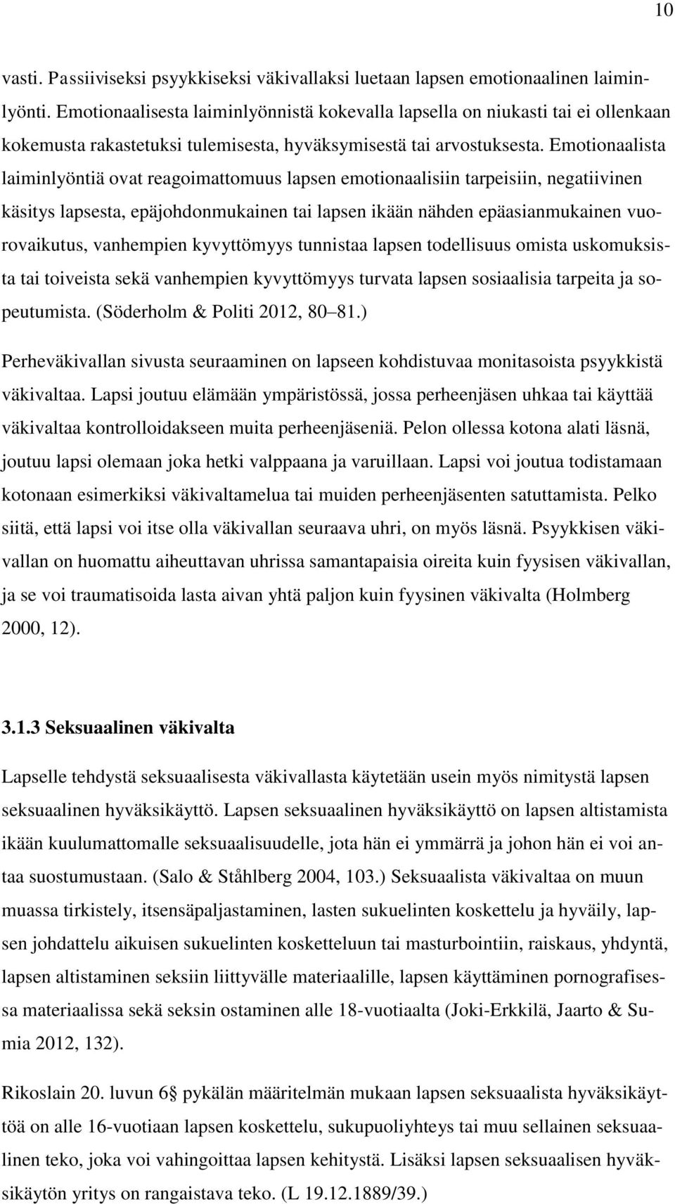 Emotionaalista laiminlyöntiä ovat reagoimattomuus lapsen emotionaalisiin tarpeisiin, negatiivinen käsitys lapsesta, epäjohdonmukainen tai lapsen ikään nähden epäasianmukainen vuorovaikutus,