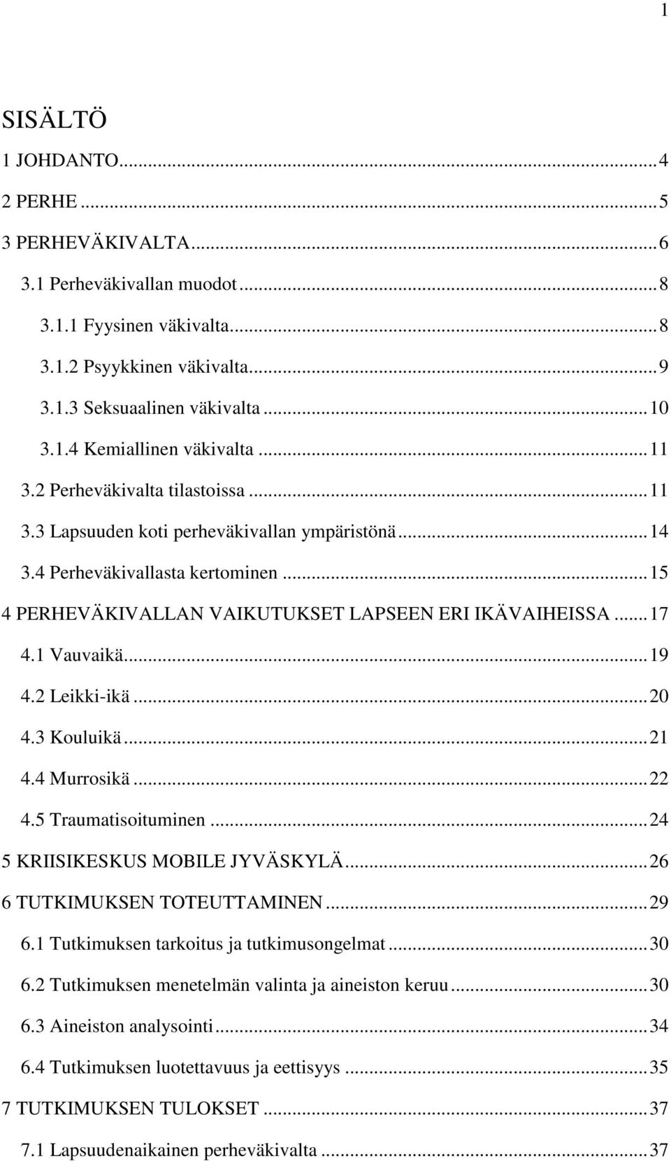 1 Vauvaikä... 19 4.2 Leikki-ikä... 20 4.3 Kouluikä... 21 4.4 Murrosikä... 22 4.5 Traumatisoituminen... 24 5 KRIISIKESKUS MOBILE JYVÄSKYLÄ... 26 6 TUTKIMUKSEN TOTEUTTAMINEN... 29 6.