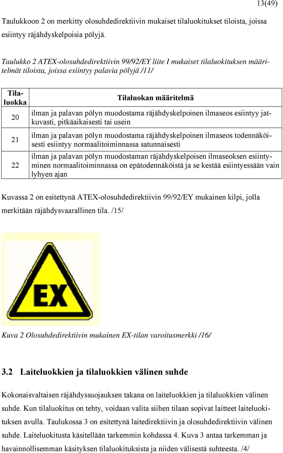 palavan pölyn muodostama räjähdyskelpoinen ilmaseos esiintyy jatkuvasti, pitkäaikaisesti tai usein ilman ja palavan pölyn muodostama räjähdyskelpoinen ilmaseos todennäköisesti esiintyy