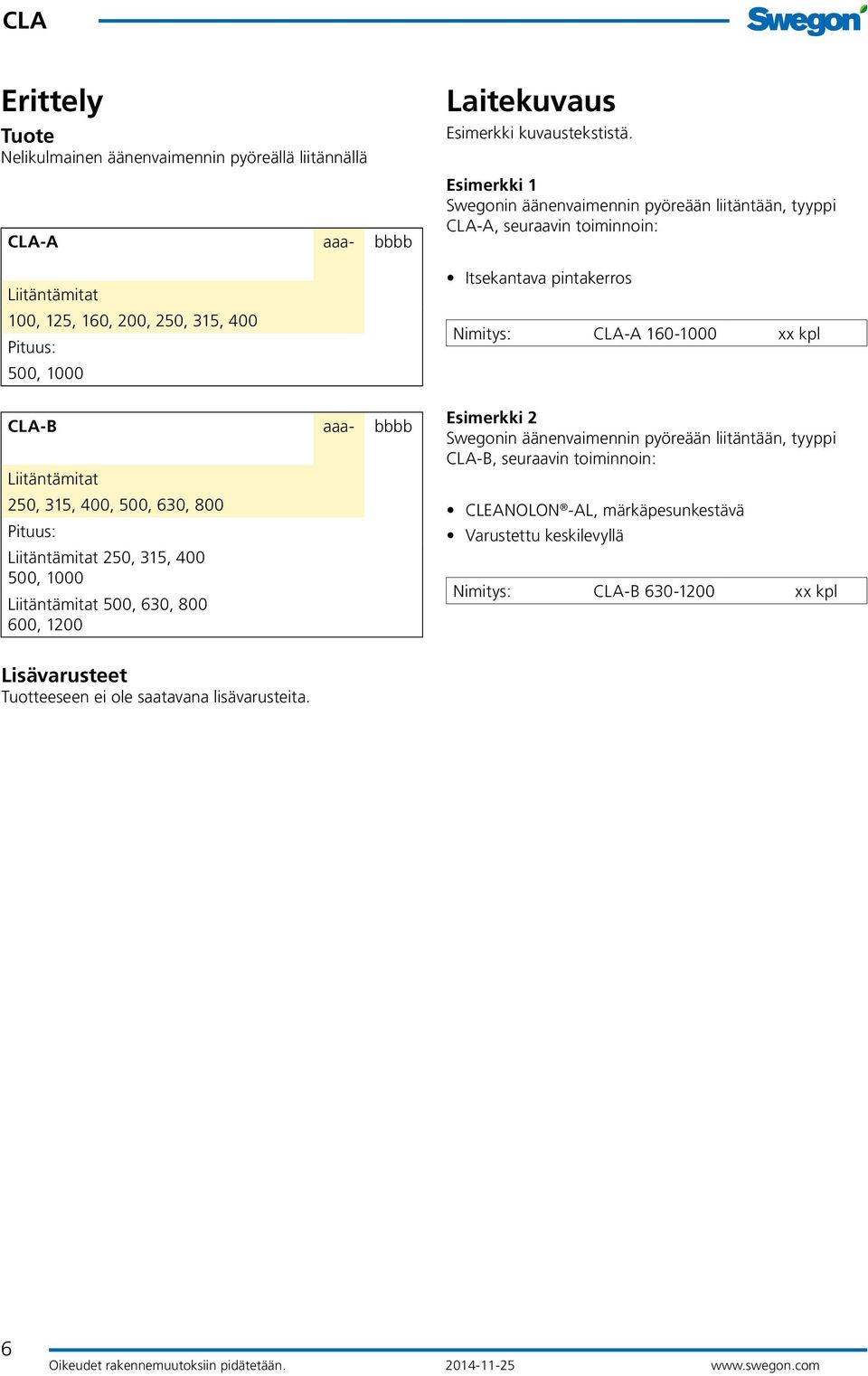 Esimerkki 1 Swegonin äänenvaimennin pyöreään liitäntään, tyyppi CLA-A, seuraavin toiminnoin: Itsekantava pintakerros Nimitys: CLA-A 160-1000 xx kpl Esimerkki 2 Swegonin äänenvaimennin pyöreään