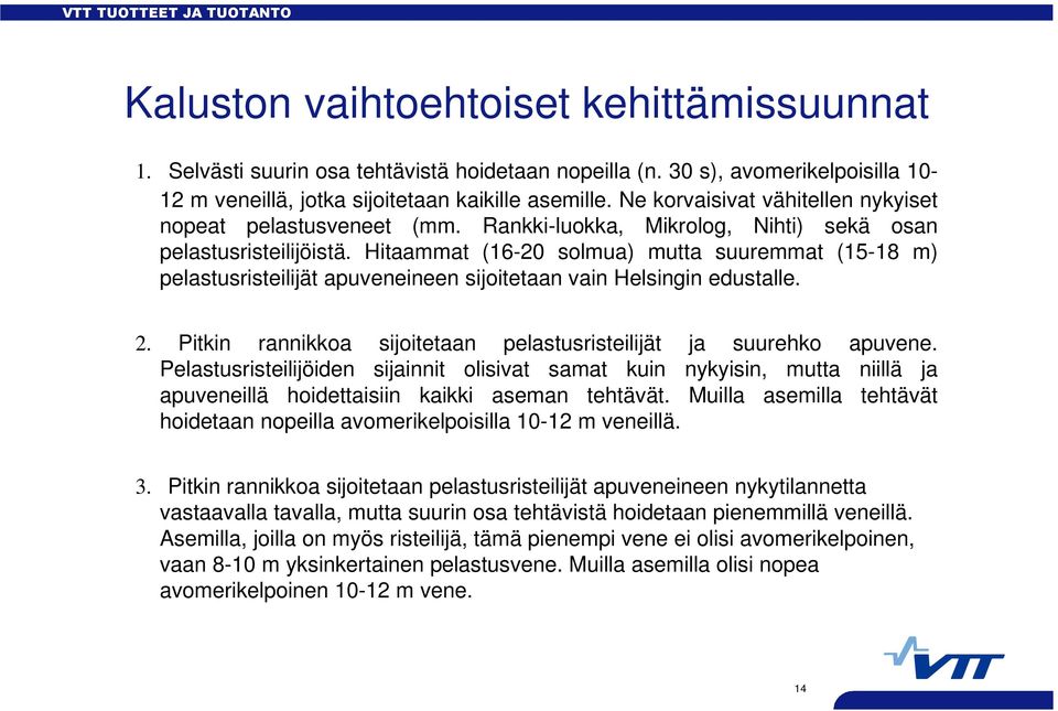 Hitaammat (16-20 solmua) mutta suuremmat (15-18 m) pelastusristeilijät apuveneineen sijoitetaan vain Helsingin edustalle. 2. Pitkin rannikkoa sijoitetaan pelastusristeilijät ja suurehko apuvene.