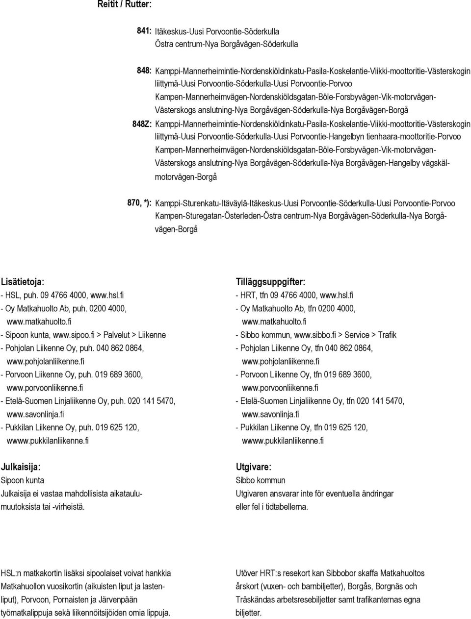 Kamppi-Mannerheimintie-Nordenskiöldinkatu-Pasila-Koskelantie-Viikki-moottoritie-Västerskogin liittymä-uusi Porvoontie-Söderkulla-Uusi Porvoontie-Hangelbyn tienhaara-moottoritie-porvoo