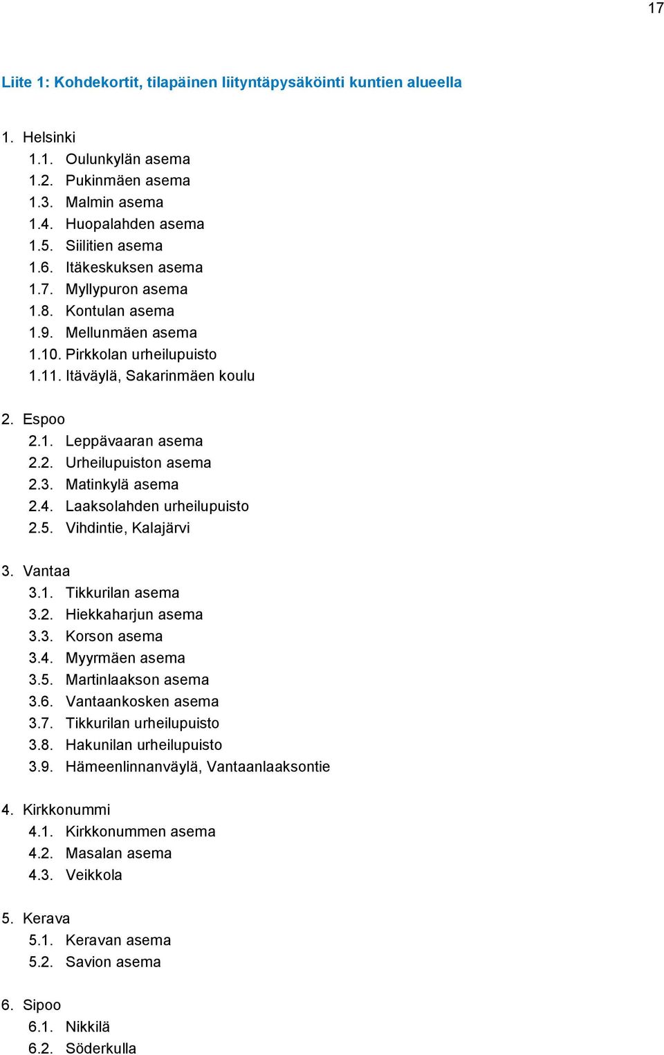 3. Matinkylä asema 2.4. Laaksolahden urheilupuisto 2.5. Vihdintie, Kalajärvi 3. Vantaa 3.1. Tikkurilan asema 3.2. Hiekkaharjun asema 3.3. Korson asema 3.4. Myyrmäen asema 3.5. Martinlaakson asema 3.6.