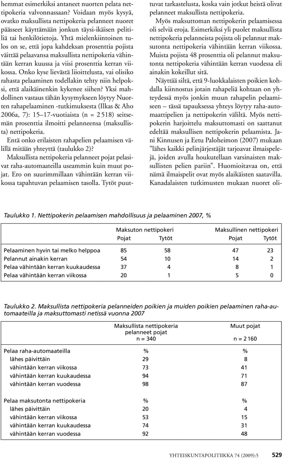 Yhtä mielenkiintoinen tulos on se, että jopa kahdeksan prosenttia pojista väittää pelaavansa maksullista nettipokeria vähintään kerran kuussa ja viisi prosenttia kerran viikossa.