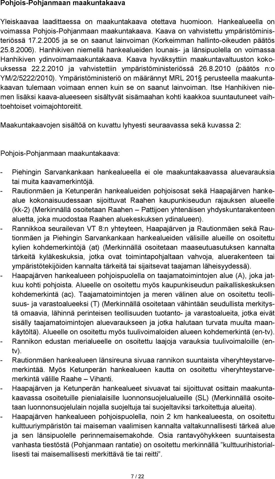 Hanhikiven niemellä hankealueiden lounais- ja länsipuolella on voimassa Hanhikiven ydinvoimamaakuntakaava. Kaava hyväksyttiin maakuntavaltuuston kokouksessa 22