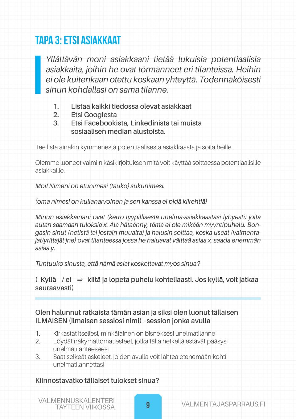 Tee lista ainakin kymmenestä potentiaalisesta asiakkaasta ja soita heille. Olemme luoneet valmiin käsikirjoituksen mitä voit käyttää soittaessa potentiaalisille asiakkaille. Moi!