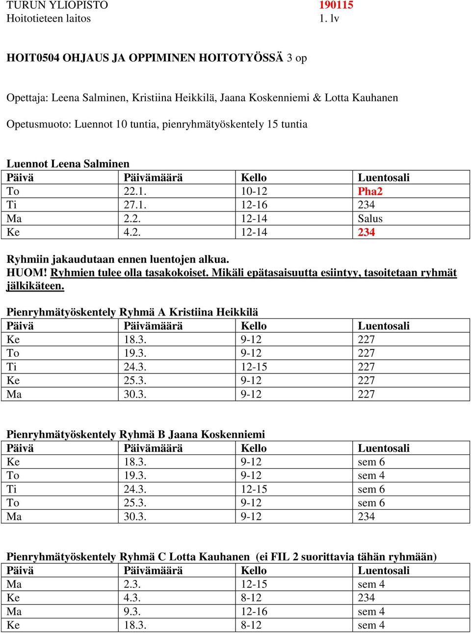 Ryhmien tulee olla tasakokoiset. Mikäli epätasaisuutta esiintyy, tasoitetaan ryhmät jälkikäteen. Pienryhmätyöskentely Ryhmä A Kristiina Heikkilä Ke 18.3. 9-12 227 To 19.3. 9-12 227 Ti 24.3. 12-15 227 Ke 25.