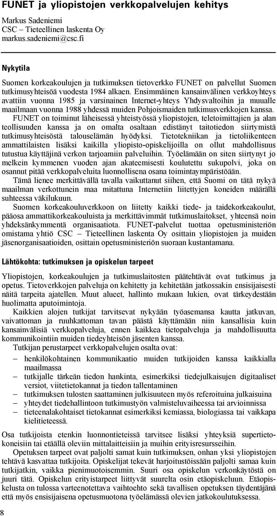 Ensimmäinen kansainvälinen verkkoyhteys avattiin vuonna 1985 ja varsinainen Internet-yhteys Yhdysvaltoihin ja muualle maailmaan vuonna 1988 yhdessä muiden Pohjoismaiden tutkimusverkkojen kanssa.