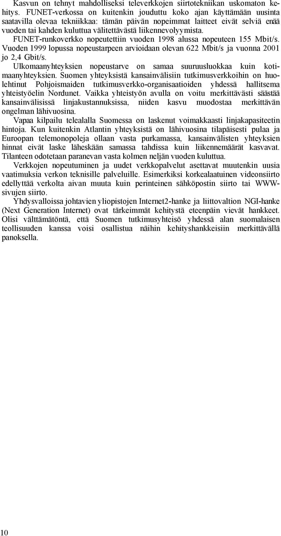 liikennevolyymista. FUNET-runkoverkko nopeutettiin vuoden 1998 alussa nopeuteen 155 Mbit/s. Vuoden 1999 lopussa nopeustarpeen arvioidaan olevan 622 Mbit/s ja vuonna 2001 jo 2,4 Gbit/s.