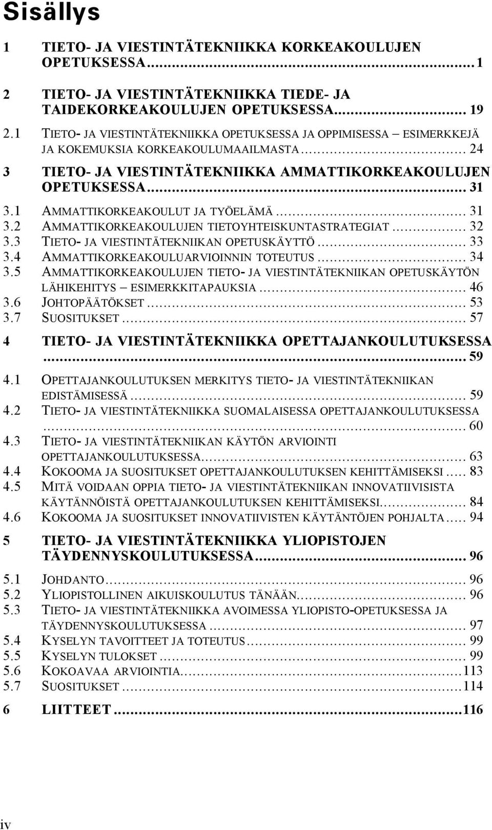 1 AMMATTIKORKEAKOULUT JA TYÖELÄMÄ... 31 3.2 AMMATTIKORKEAKOULUJEN TIETOYHTEISKUNTASTRATEGIAT... 32 3.3 TIETO- JA VIESTINTÄTEKNIIKAN OPETUSKÄYTTÖ... 33 3.4 AMMATTIKORKEAKOULUARVIOINNIN TOTEUTUS... 34 3.