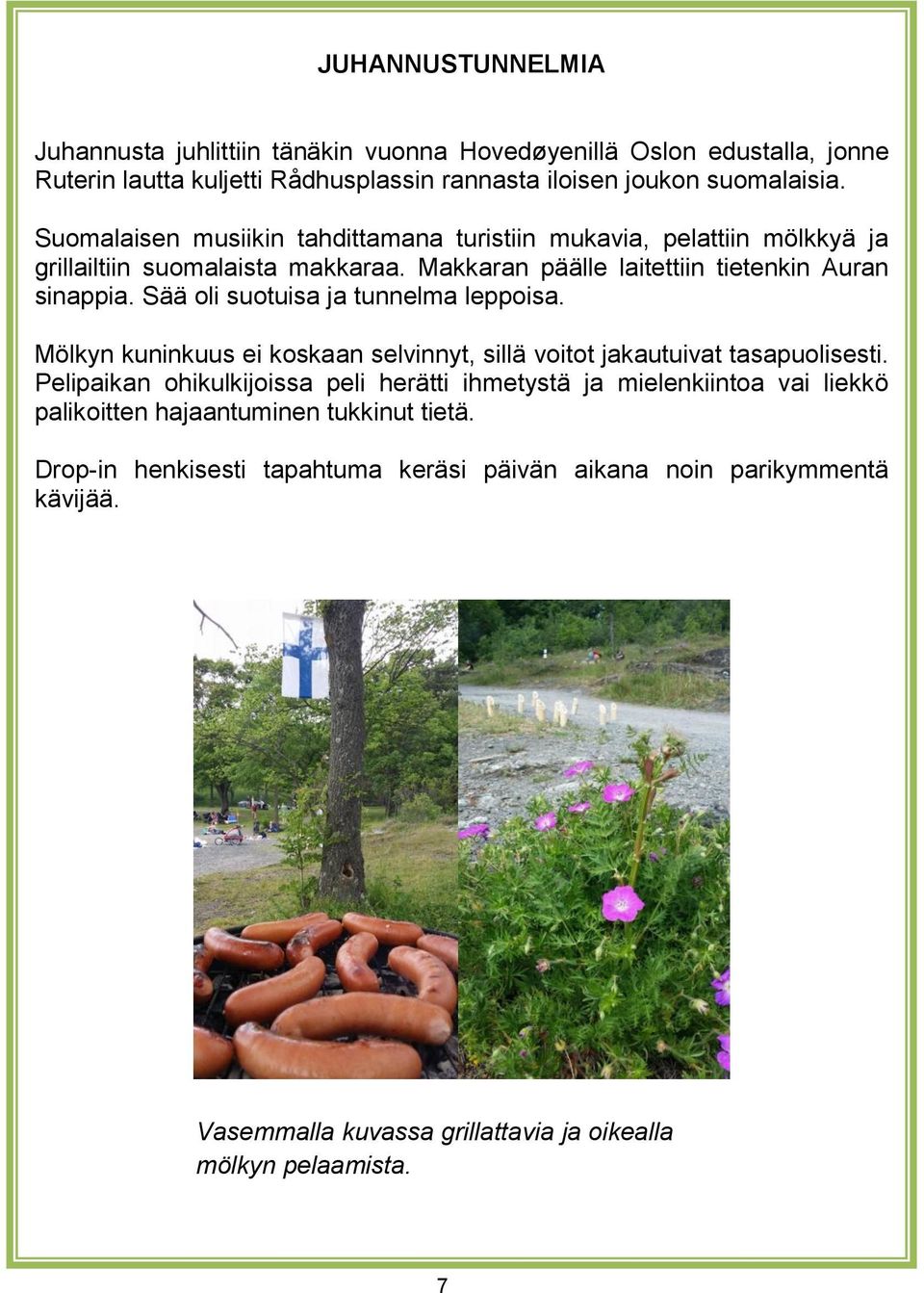 Sää oli suotuisa ja tunnelma leppoisa. Mölkyn kuninkuus ei koskaan selvinnyt, sillä voitot jakautuivat tasapuolisesti.