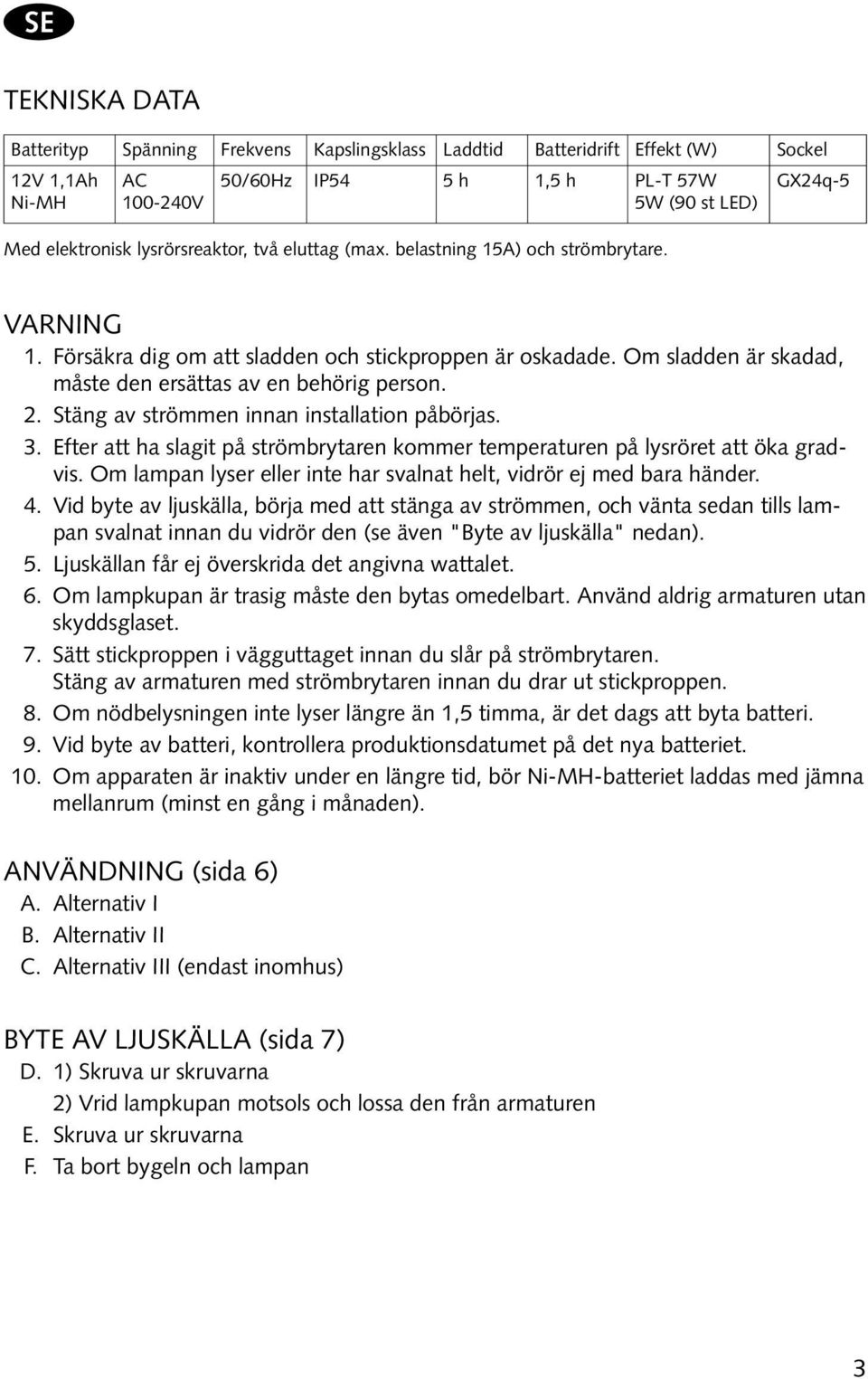 2. Stäng av strömmen innan installation påbörjas. 3. Efter att ha slagit på strömbrytaren kommer temperaturen på lysröret att öka gradvis.