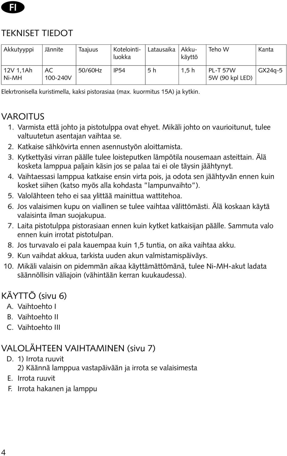 Katkaise sähkövirta ennen asennustyön aloittamista. 3. Kytkettyäsi virran päälle tulee loisteputken lämpötila nousemaan asteittain.