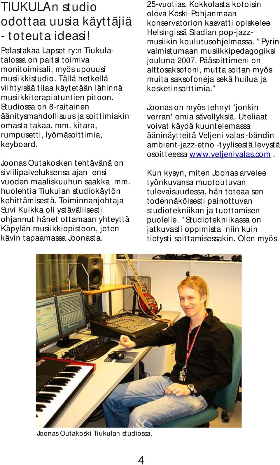 kitara, rumpusetti, lyömäsoittimia, keyboard. Joonas Outakosken tehtävänä on siviilipalveluksensa ajan ensi vuoden maaliskuuhun saakka mm. huolehtia Tiukulan studiokäytön kehittämisestä.