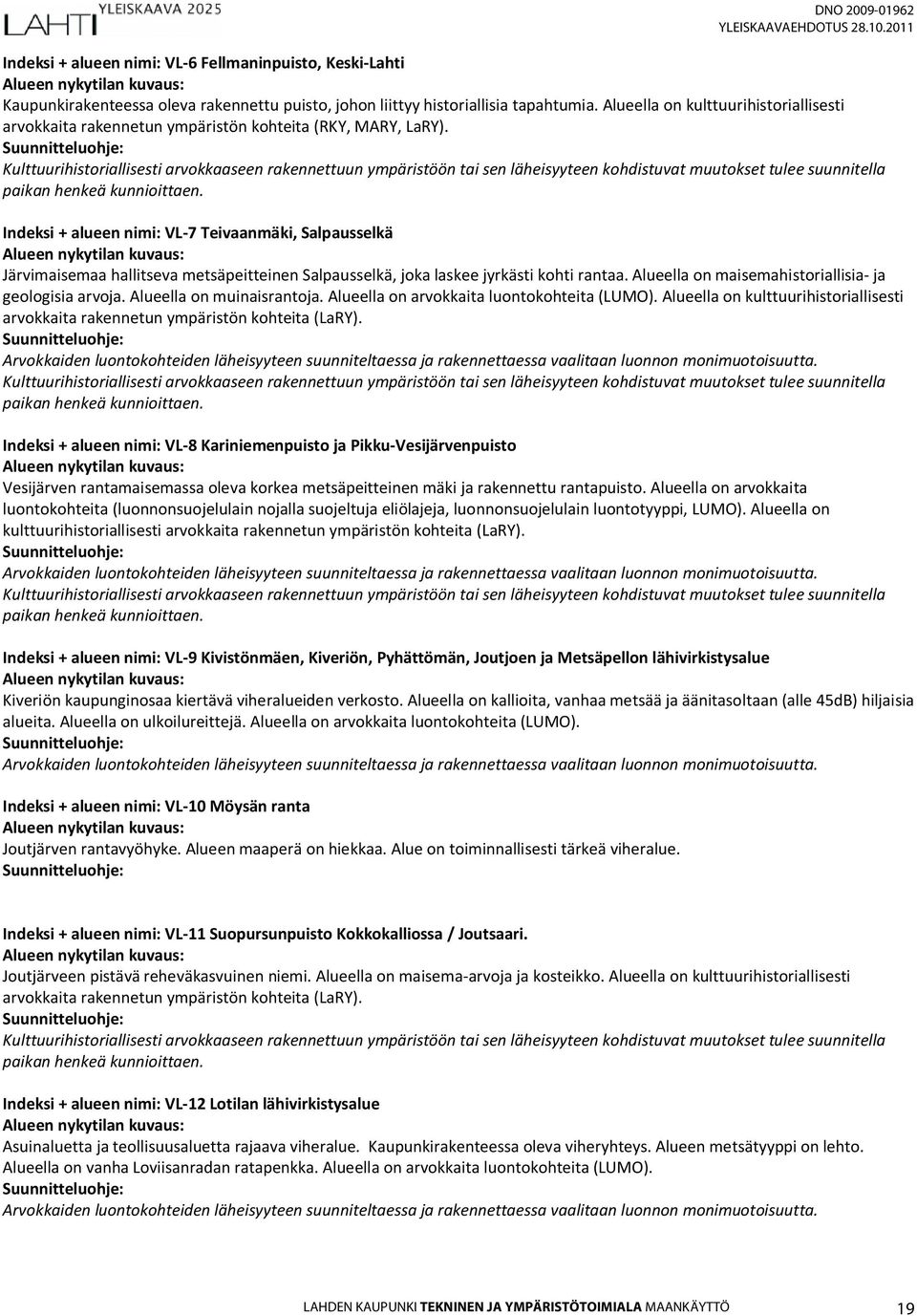 Indeksi + alueen nimi: VL-7 Teivaanmäki, Salpausselkä Järvimaisemaa hallitseva metsäpeitteinen Salpausselkä, joka laskee jyrkästi kohti rantaa. Alueella on maisemahistoriallisia- ja geologisia arvoja.