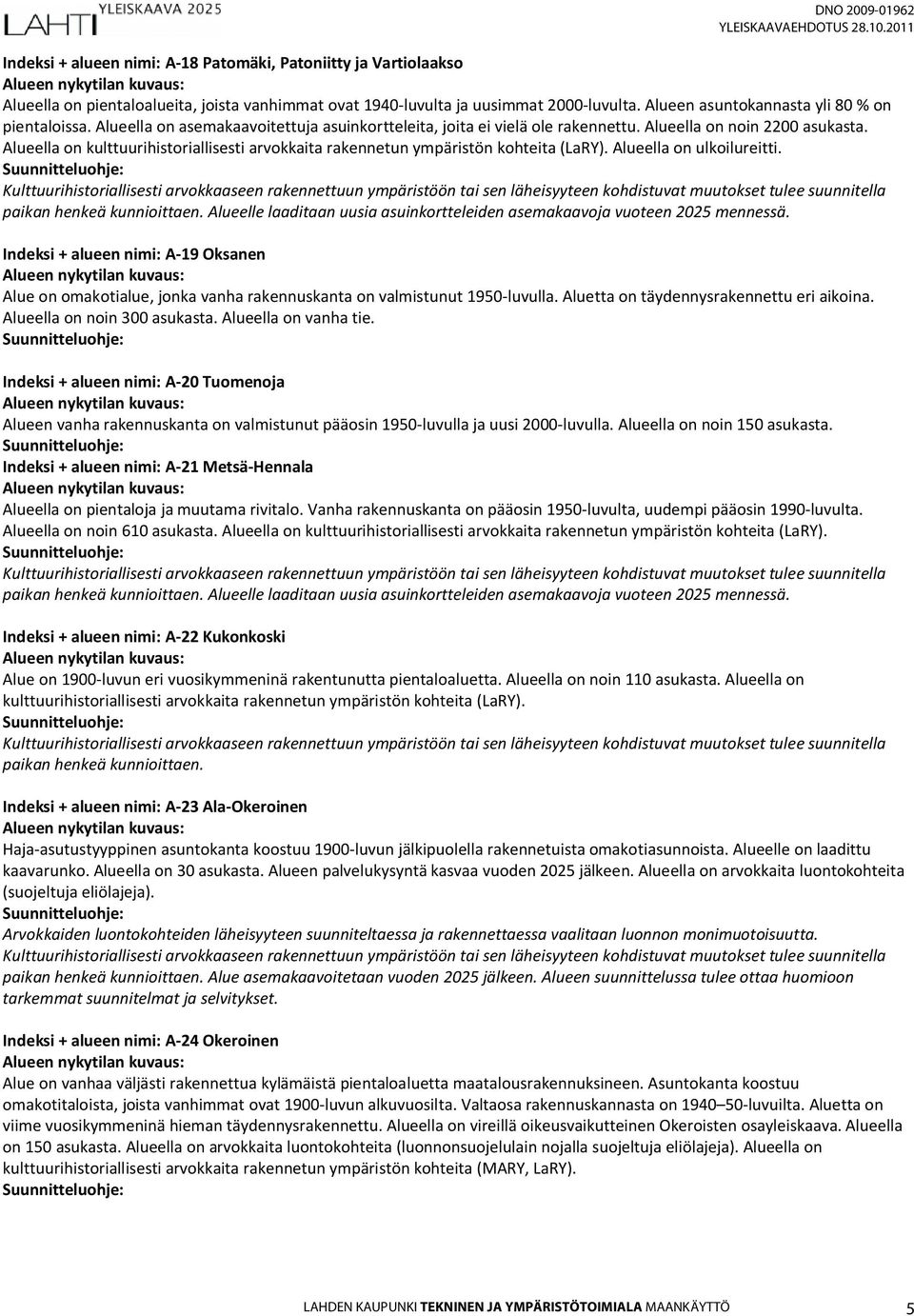 Alueella on kulttuurihistoriallisesti arvokkaita rakennetun ympäristön kohteita (LaRY). Alueella on ulkoilureitti. Alueelle laaditaan uusia asuinkortteleiden asemakaavoja vuoteen 2025 mennessä.