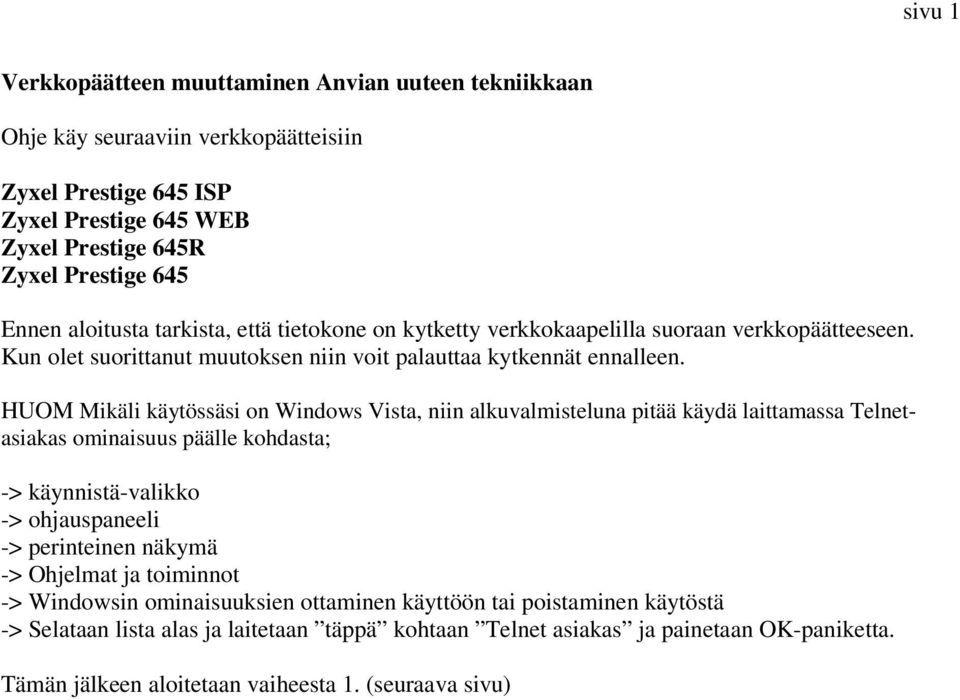 HUOM Mikäli käytössäsi on Windows Vista, niin alkuvalmisteluna pitää käydä laittamassa Telnetasiakas ominaisuus päälle kohdasta; -> käynnistä-valikko -> ohjauspaneeli -> perinteinen näkymä ->