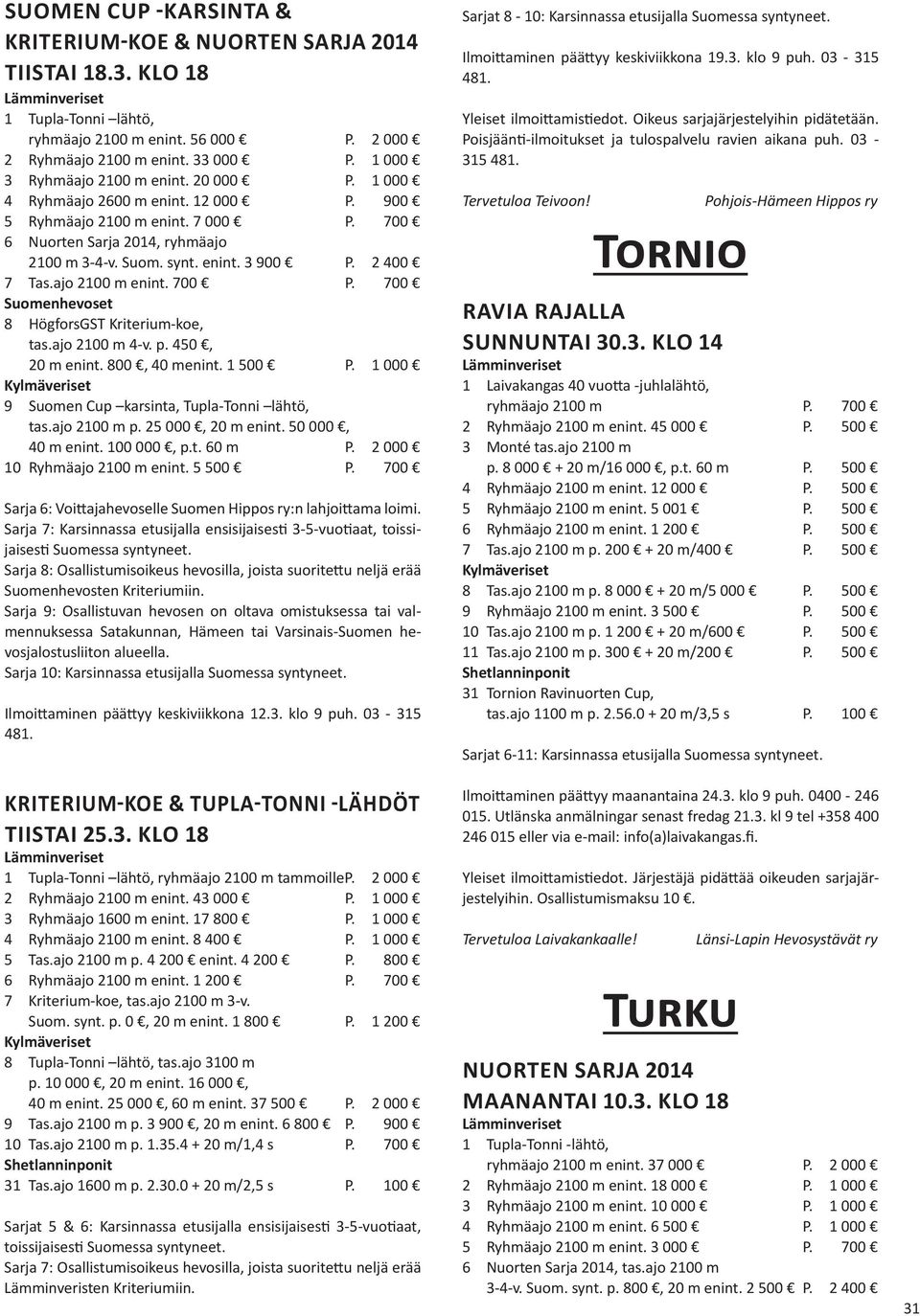 2 400 7 Tas.ajo 2100 m enint. 700 P. 700 Suomenhevoset 8 HögforsGST Kriterium-koe, tas.ajo 2100 m 4-v. p. 450, 20 m enint. 800, 40 menint. 1 500 P. 1 000 9 Suomen Cup karsinta, Tupla-Tonni lähtö, tas.