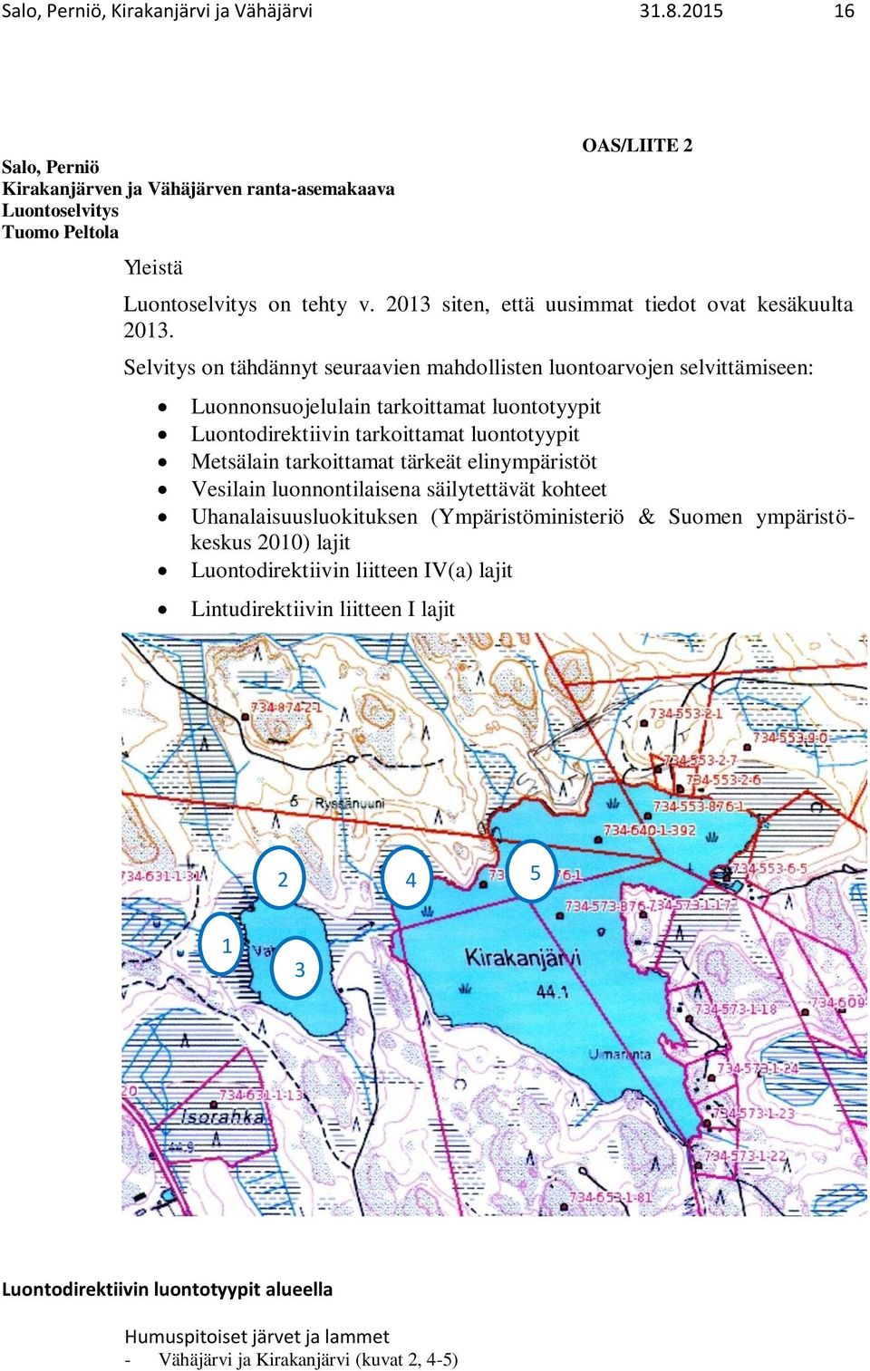 Selvitys on tähdännyt seuraavien mahdollisten luontoarvojen selvittämiseen: Luonnonsuojelulain tarkoittamat luontotyypit Luontodirektiivin tarkoittamat luontotyypit Metsälain tarkoittamat
