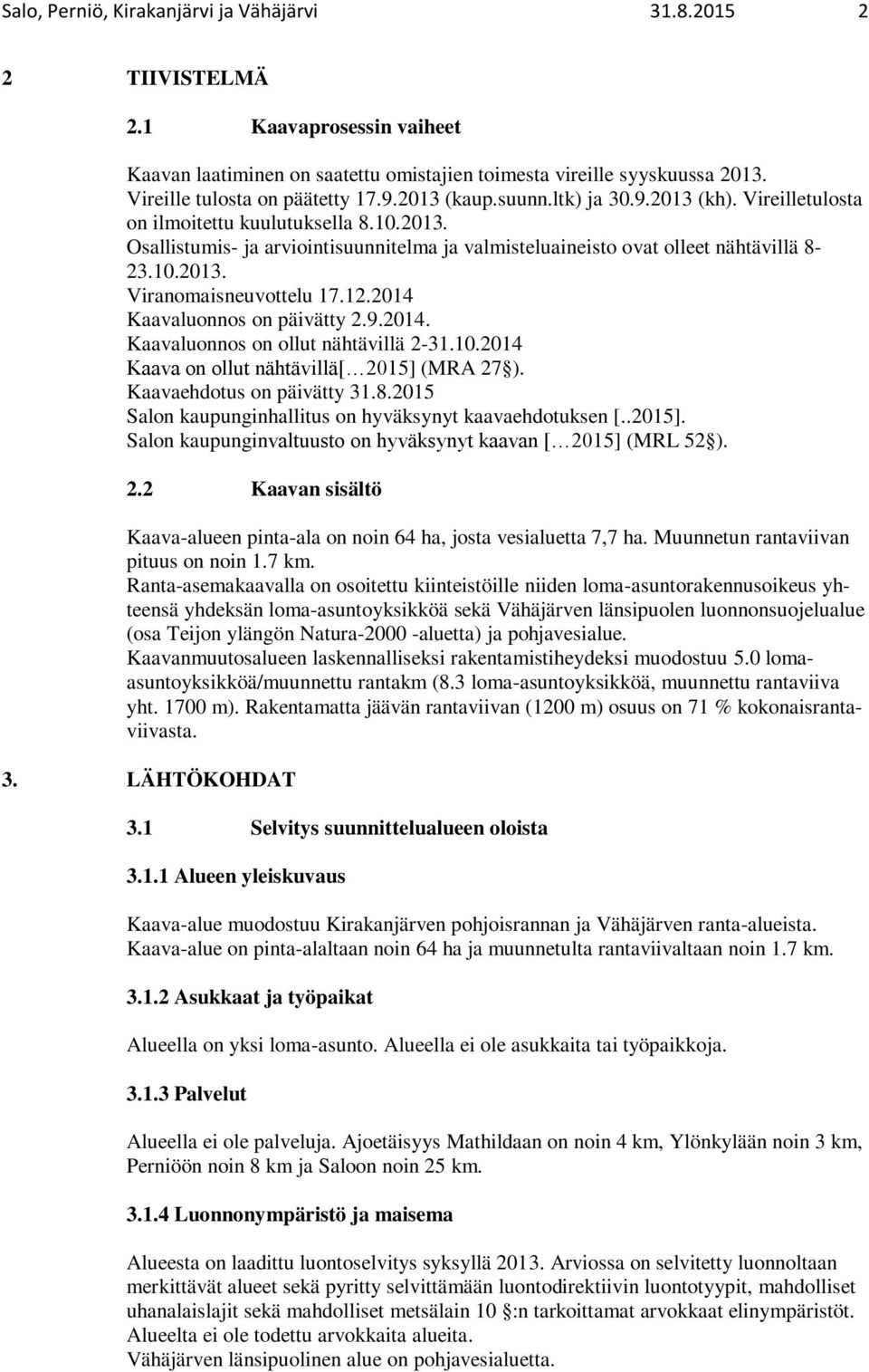10.2013. Viranomaisneuvottelu 17.12.2014 Kaavaluonnos on päivätty 2.9.2014. Kaavaluonnos on ollut nähtävillä 2-31.10.2014 Kaava on ollut nähtävillä[ 2015] (MRA 27 ). Kaavaehdotus on päivätty 31.8.