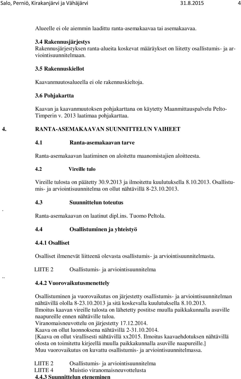 4. RANTA-ASEMAKAAVAN SUUNNITTELUN VAIHEET 4.1 Ranta-asemakaavan tarve Ranta-asemakaavan laatiminen on aloitettu maanomistajien aloitteesta. 4.2 Vireille tulo Vireille tulosta on päätetty 30.9.