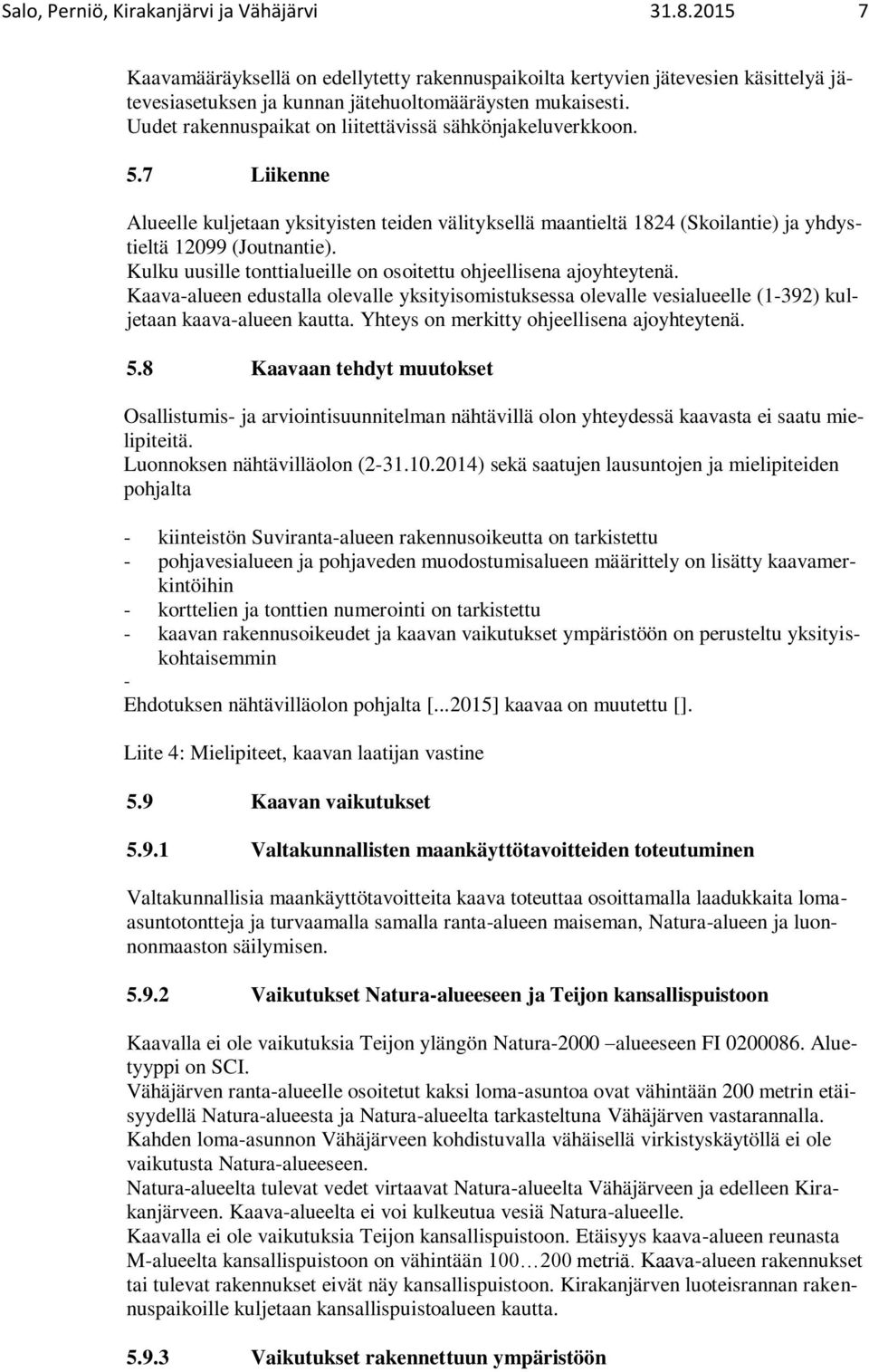 Kulku uusille tonttialueille on osoitettu ohjeellisena ajoyhteytenä. Kaava-alueen edustalla olevalle yksityisomistuksessa olevalle vesialueelle (1-392) kuljetaan kaava-alueen kautta.